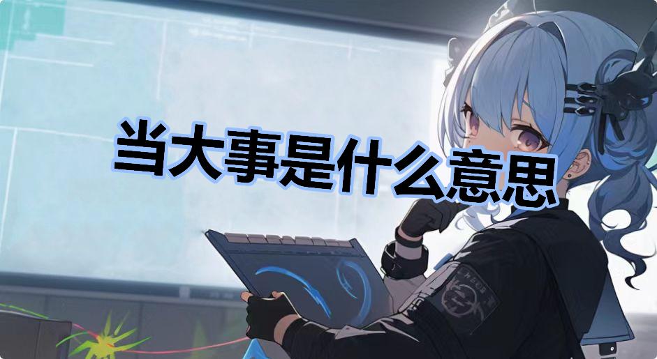 当大事是什么意思什么梗