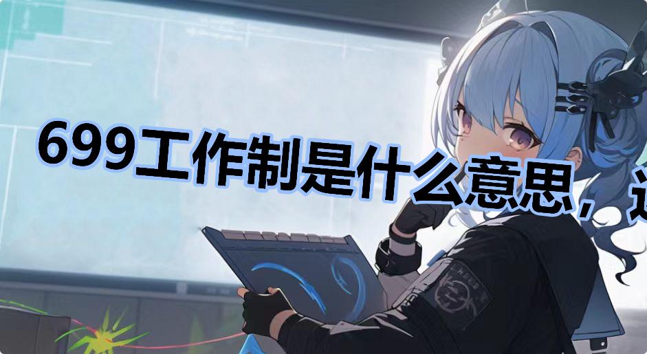 699工作制是什么意思，这样合理吗什么梗