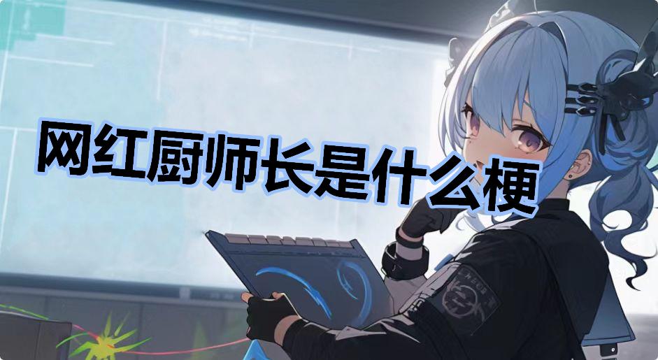 网红厨师长是什么梗什么梗