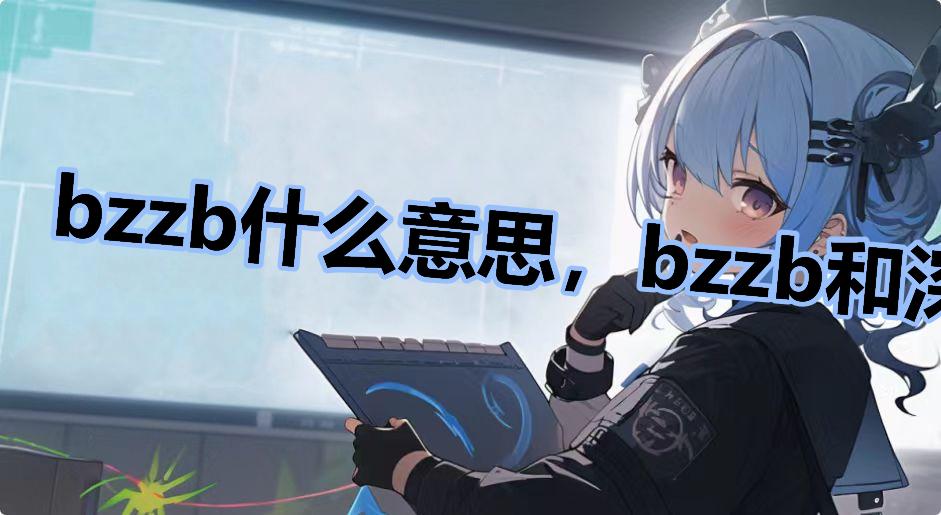bzzb什么意思，bzzb和深海鱼什么梗什么梗