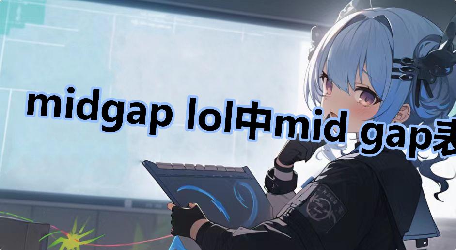 midgap lol中mid gap表示中单差距