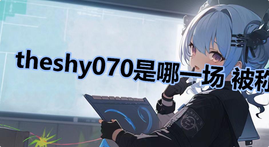 theshy070是哪一场 被称作070无暇赴死