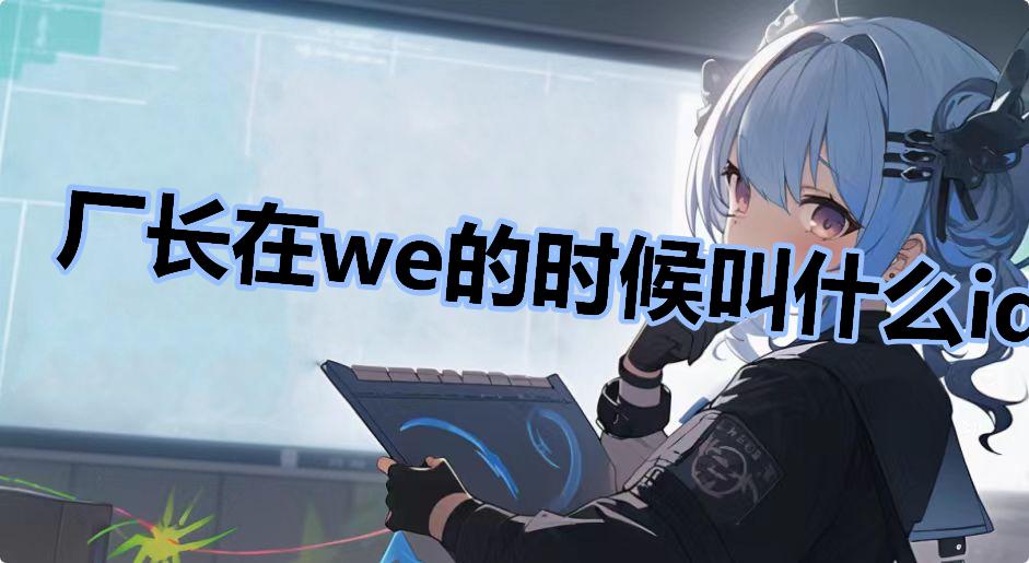 厂长在we的时候叫什么id