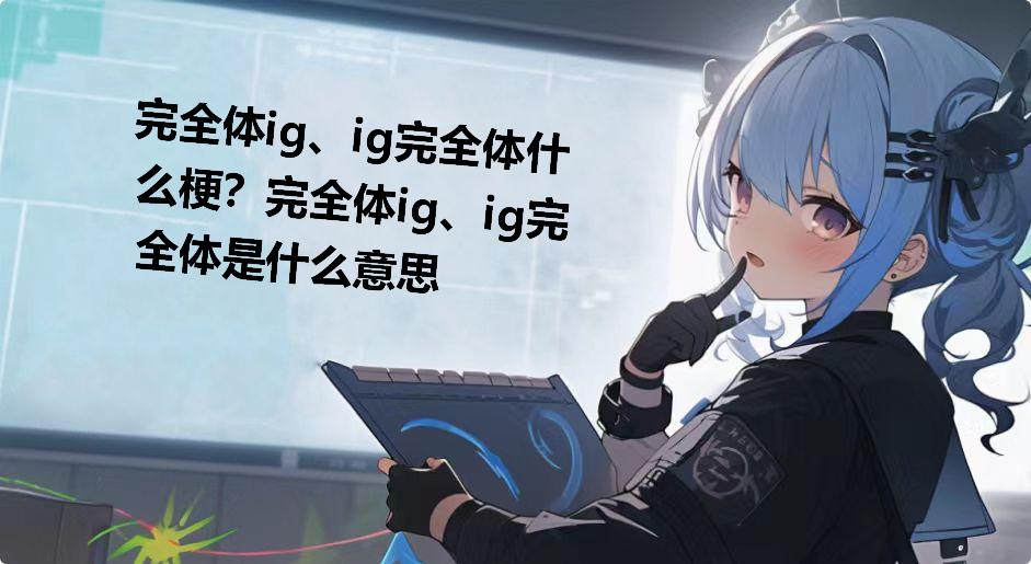 完全体ig、ig完全体什么梗？完全体ig、ig完全体是什么意思