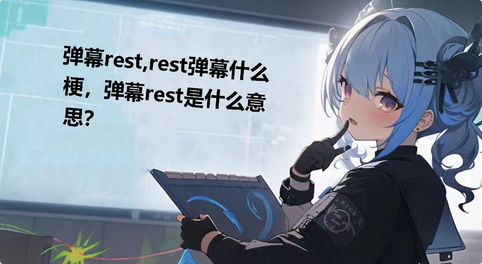 弹幕rest,rest弹幕什么梗，弹幕rest是什么意思？