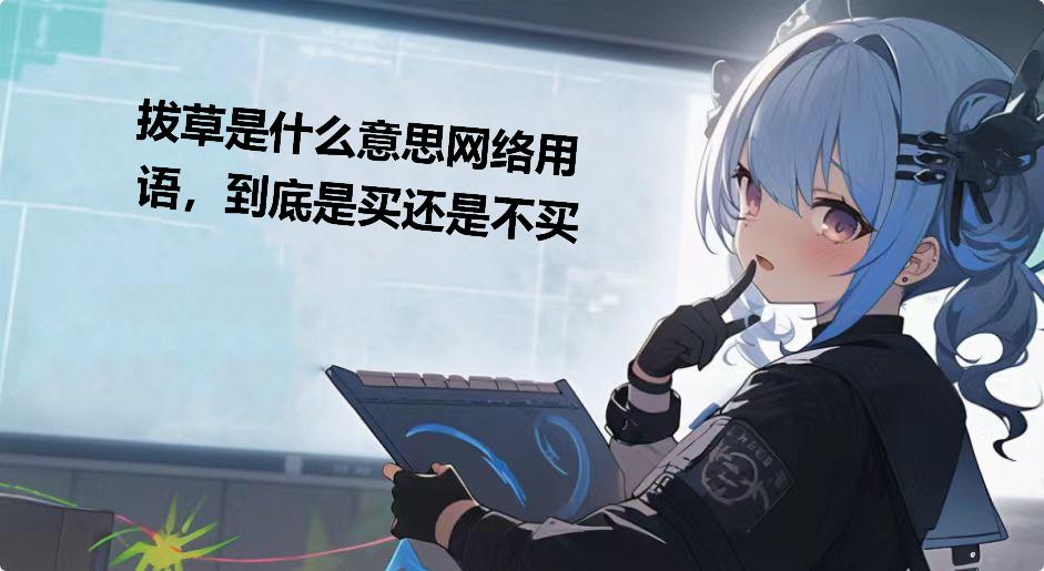 拔草是什么意思网络用语，到底是买还是不买