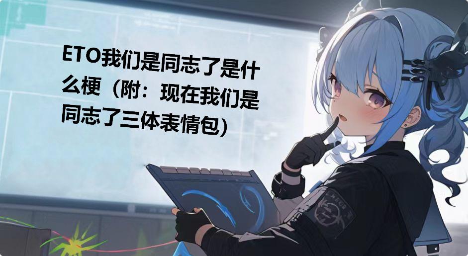 ETO我们是同志了是什么梗（附：现在我们是同志了三体表情包）