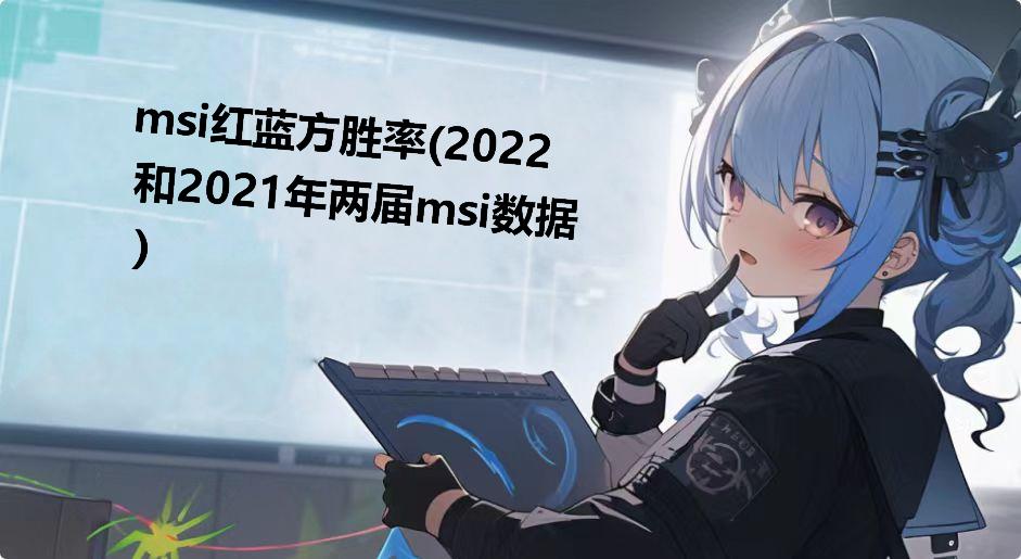 msi红蓝方胜率(2022和2021年两届msi数据)