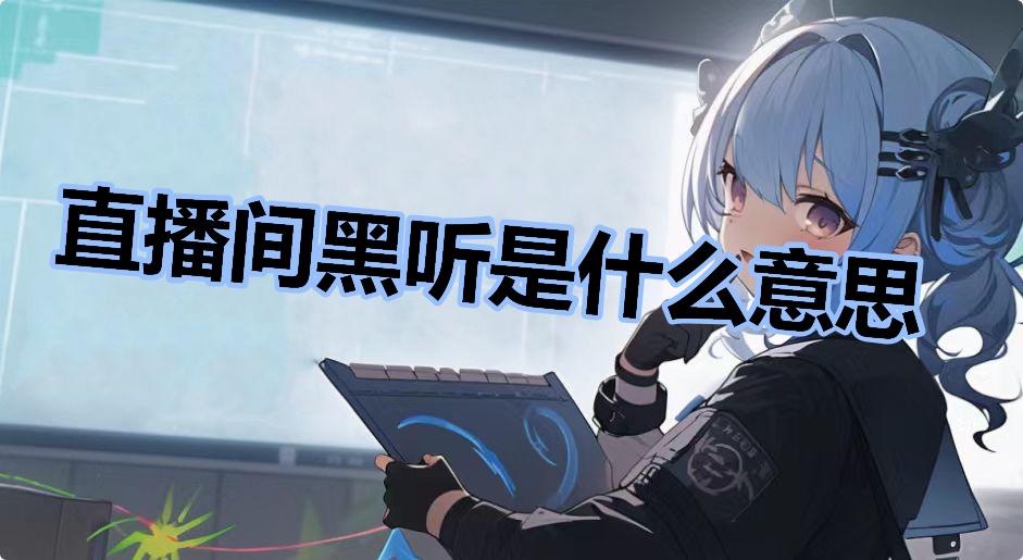 直播间黑听是什么意思