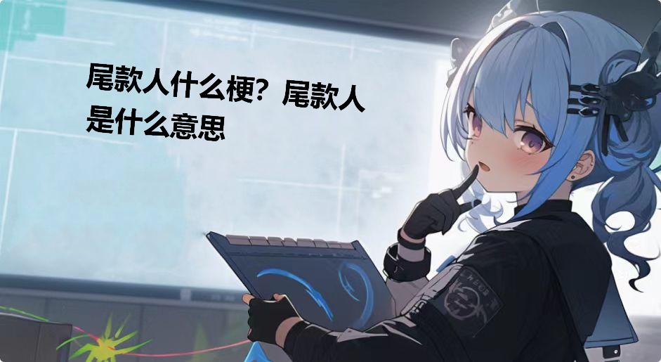 尾款人什么梗？尾款人是什么意思