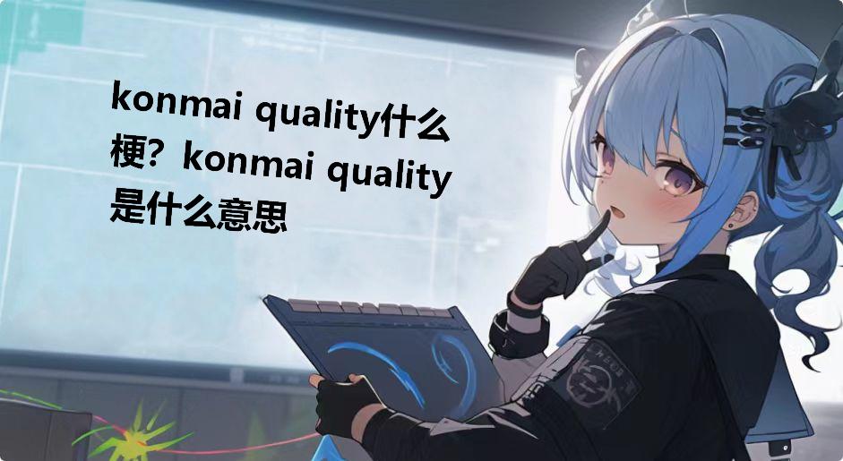 konmai quality什么梗？konmai quality是什么意思