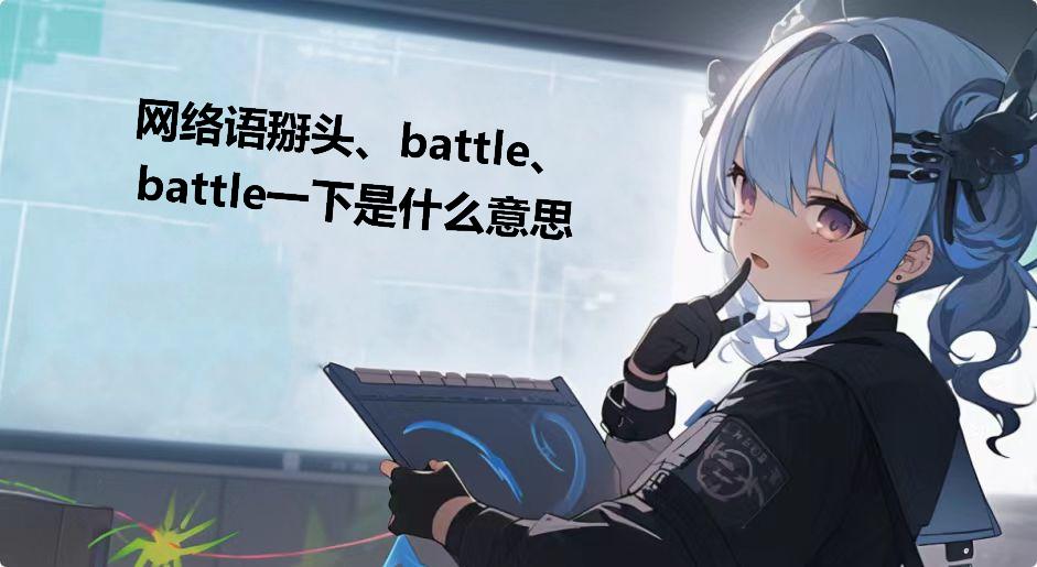 网络语掰头、battle、battle一下是什么意思