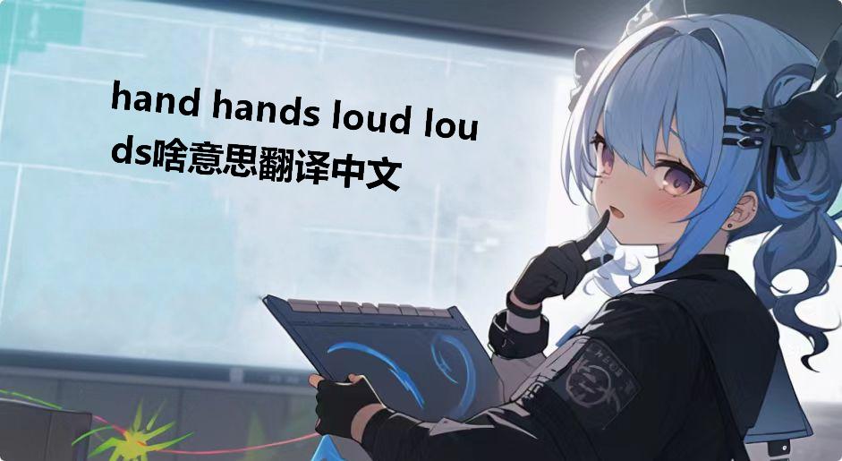 hand hands loud louds啥意思翻译中文