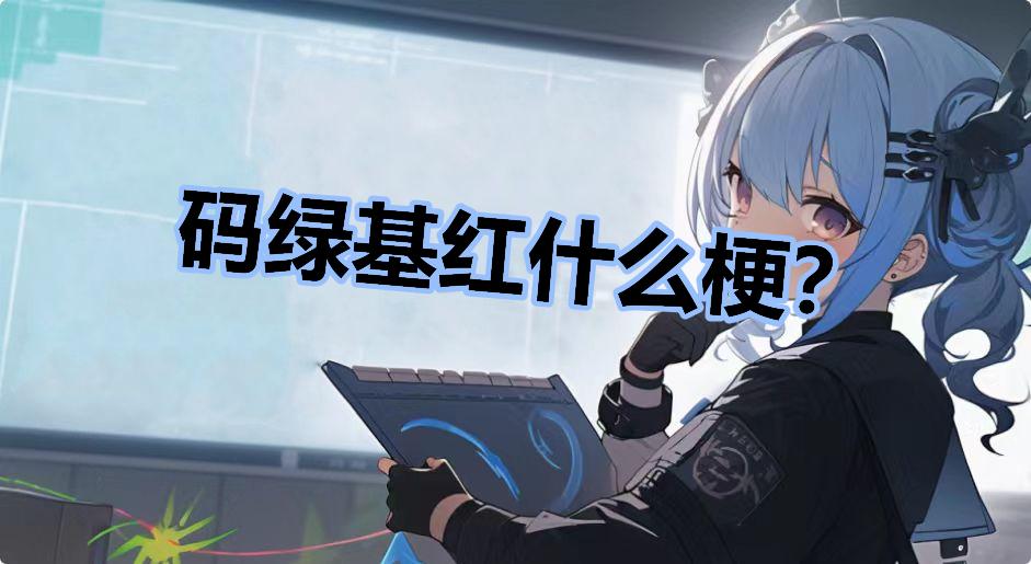 码绿基红什么梗？